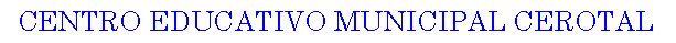 Cuadro de texto: CENTRO EDUCATIVO MUNICIPAL CEROTAL